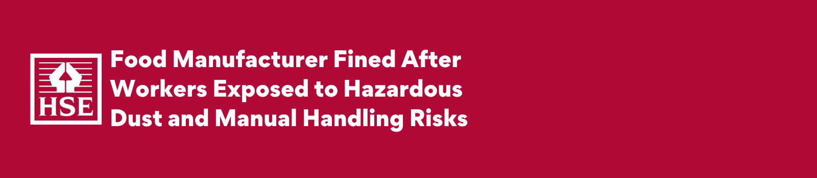 HSE Food Manufacturer Fined After Workers Exposed to Hazardous Dust and Manual Handling Risks VC .png